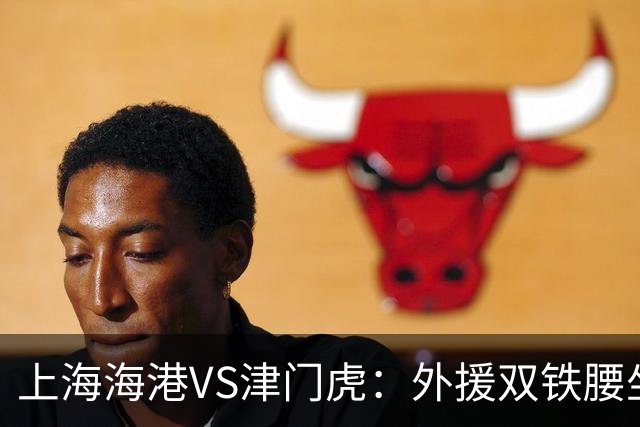 上海海港VS津门虎：外援双铁腰坐镇，梅伦多领衔，莱昂纳多冲锋