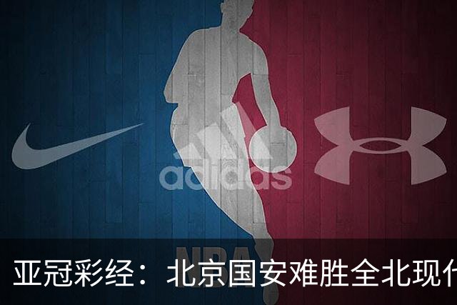 亚冠彩经：北京国安难胜全北现代