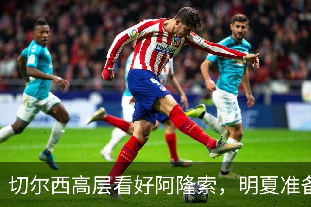 切尔西高层看好阿隆索，明夏准备瞄准英超成熟球员