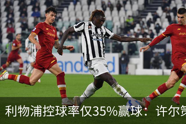 利物浦控球率仅35%赢球：许尔策勒指其未组织进攻