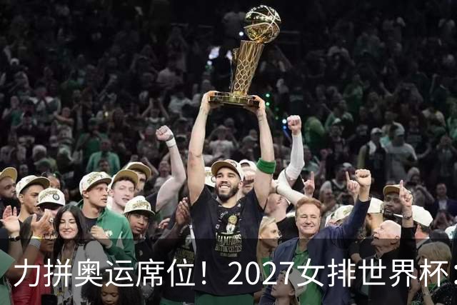 力拼奥运席位！2027女排世界杯：中国与荷兰瑞士瑞典同组