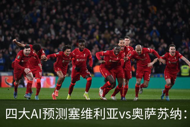四大AI预测塞维利亚vs奥萨苏纳：两家看好主胜，两家倾向平局
