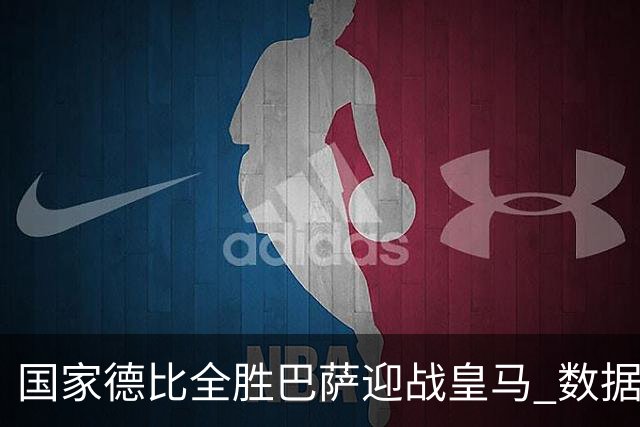 国家德比全胜巴萨迎战皇马 数据示半场锁胜局