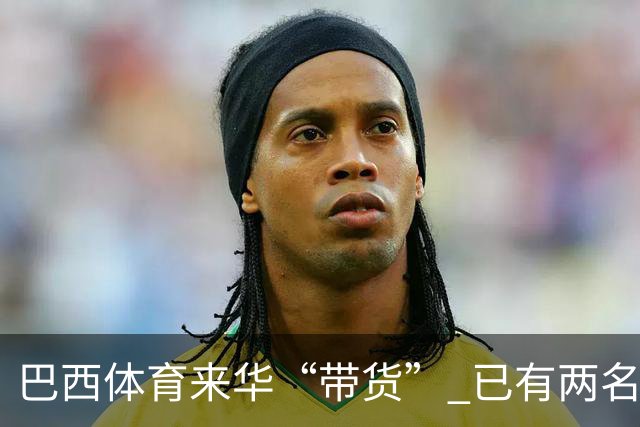 巴西体育来华“带货” 已有两名球员被中甲预定