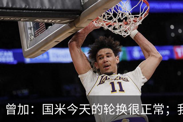 曾加：国米今天的轮换很正常；我不喜欢国米的新球衣