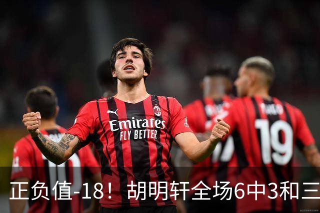 正负值-18！胡明轩全场6中3&三分4中2 得到11分1助2断1帽另4失误