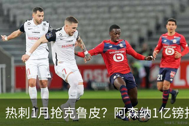 热刺1月抢克鲁皮？阿森纳1亿镑报价考验伯恩茅斯