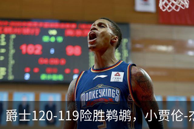 爵士120-119险胜鹈鹕，小贾伦-杰克逊24+10，穆雷错失绝杀