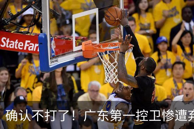 确认不打了！广东第一控卫惨遭弃用，或被小陈总交易出去？