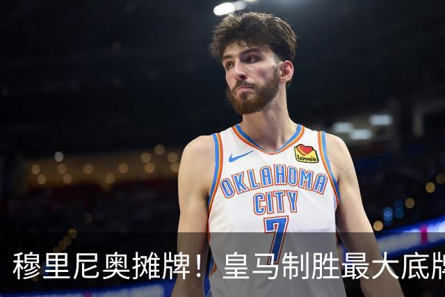 穆里尼奥摊牌！皇马制胜最大底牌！伯纳乌新援才是大杀器