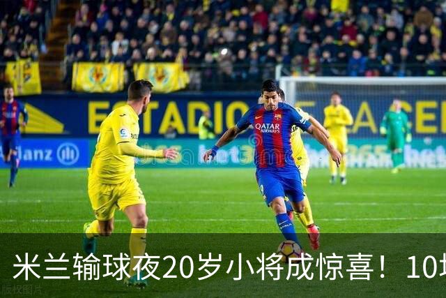 米兰输球夜20岁小将成惊喜！10场轰7球 他被誉为新因扎吉