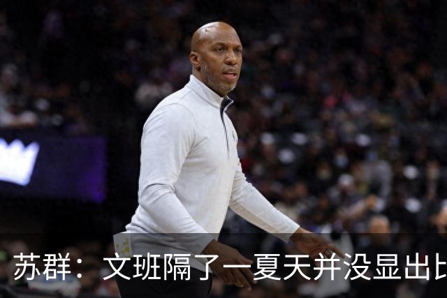 苏群：文班隔了一夏天并没显出比总决赛时进步 最后扣篮不够坚决