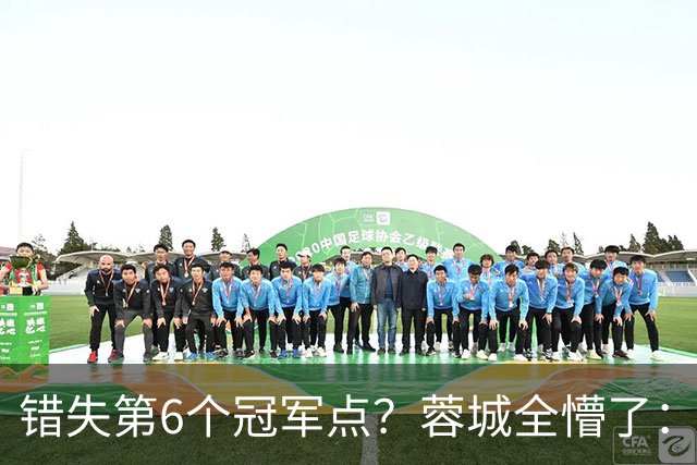 错失第6个冠军点？蓉城全懵了：费利佩无奈 刘殿座崩溃 教练狂鼓掌