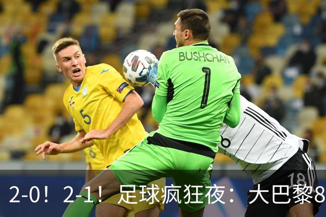 2-0！2-1！足球疯狂夜：大巴黎8连胜，本菲卡逆转，金球奖颁奖