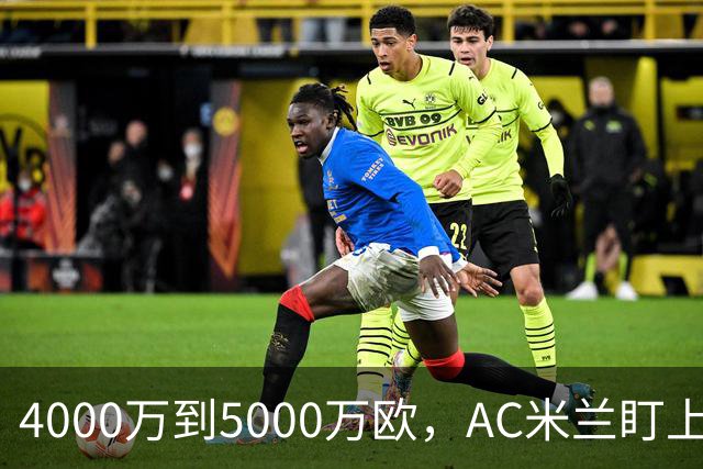 4000万到5000万欧，AC米兰盯上曼联20岁后卫约罗