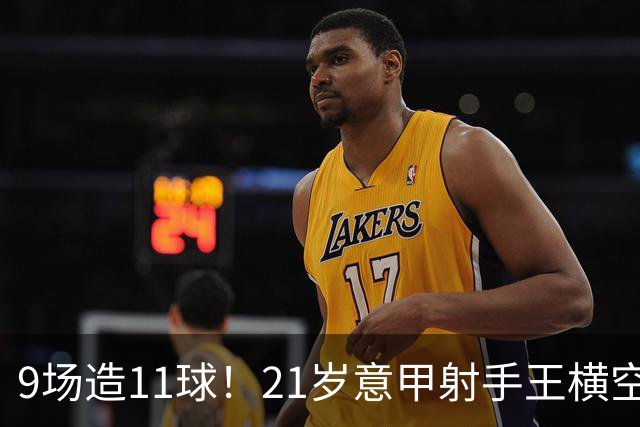 9场造11球！21岁意甲射手王横空出世，比肩传奇引发一众豪门关注