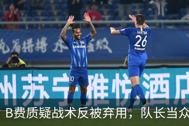 B费质疑战术反被弃用，队长当众批评教练合适吗？