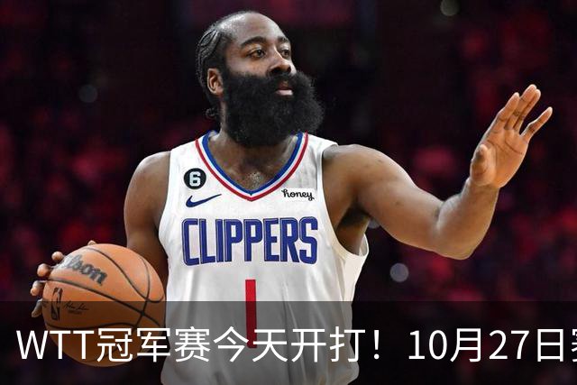 WTT冠军赛今天开打！10月27日赛程：孙颖莎首秀，林诗栋陈熠登场